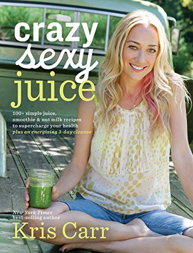 Crazy Sexy Juice: 100+ Simple Juice, Smoothie & Nut Milk Recipes to Supercharge Your Health